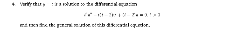 Verify that y = t is a solution to the differential equation
fy" – t(t+ 2)/ + (t+ 2)y = 0, t > 0
and then find the general solution of this differential equation.
