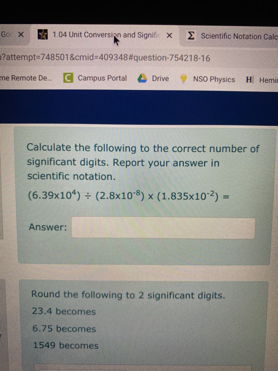 Calculate the following to the correct number of
significant digits. Report your answer in
scientific notation.
(6.39x104) (2.8x10-8) x (1.835x102) =
%3D
