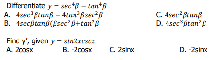 Differentiate y = sec^ß - tan* B
A. 4sec³ Btanß - 4tan³ßsec²ß
B. 4secßtanß (Bsec²ß+tan²B
Find y', given y = sin2xcscx
A. 2cosx
B. -2cosx
C. 2sinx
C. 4sec² Btanß
D. 4sec ³ Btan² B
D. -2sinx