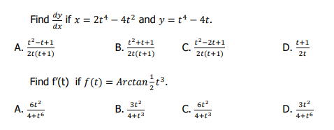 A.
A.
Find if x = 2t4 - 4t² and y = t4 - 4t.
dx
t²-t+1
2t(t+1)
B.
t² +t+1
2t(t+1)
Find f'(t) if f(t) = Arctan/t³.
6t²
3t²
4+16
4+13
B..
C.
C.
t²-2t+1
2t(t+1)
6t²
4+13
D.
D.
t+1
2t
3t²
4+16