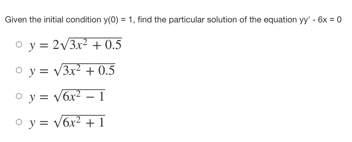 Given the initial condition y(0) = 1, find the particular solution of the equation yy' - 6x = 0
0 y = 2√3x² + 0.5
y = √√√3x² + 0.5
y =
√6x² 1
y = √6x² + 1
I