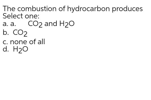 The combustion of hydrocarbon produces
Select one:
а. а.
CO2 and H20
b. CO2
C. none of all
d. H20
