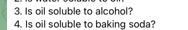 j
3. Is oil soluble to alcohol?
4. Is oil soluble to baking soda?