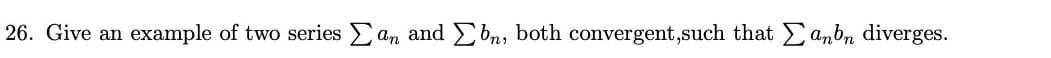 Give an example of two series E an and Ebn, both convergent,such that anbn diverges.
