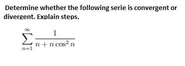 Determine whether the following serie is convergent or
divergent. Explain steps.
1
n + n cos? n
n=1
