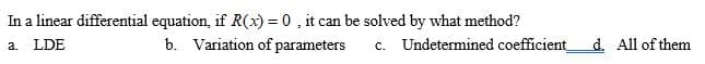 In a linear differential equation, if R(x) = 0, it can be solved by what method?
b. Variation of parameters
a. LDE
c. Undetermined coefficient
d. All of them
