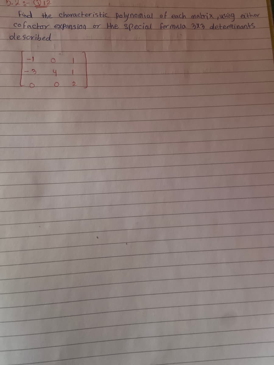 5.2:-12
Find the characteristic poly nomial of each matrix ,using either
cofactor expansion or Hhe special formula 3X3 determinants
described
-1
