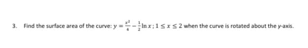 3. Find the surface area of the curve: y =-In x; 1 s*S2 when the curve is rotated about the y-axis.
