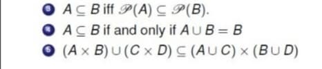 O AC Biff P(A) C P(B).
O ACBif and only if AU B = B
O (A x B) U (C x D) C (AU C) × (BUD)
