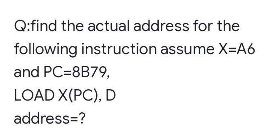 Q:find the actual address for the
following instruction assume X=A6
and PC=8B79,
LOAD X(PC), D
address=?
