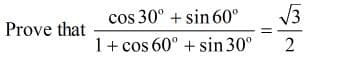 cos 30° + sin 60°
V3
Prove that
1+ cos 60° + sin 30°
