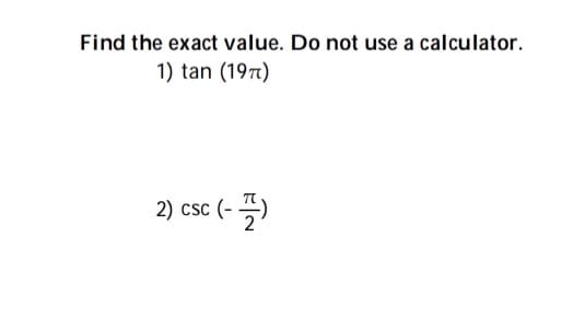 Find the exact value. Do not use a calculator.
1) tan (197)
2) csc (- )
