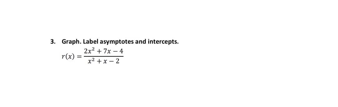 3. Graph. Label asymptotes and intercepts.
2x2 + 7x – 4
r(x)
x2 + x – 2
