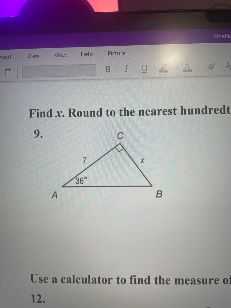 OneNc
nsert
Draw
View
Help
Picture
IU2 A
Find x. Round to the nearest hundredt
9.
7
36°
A
Use a calculator to find the measure of
12.
