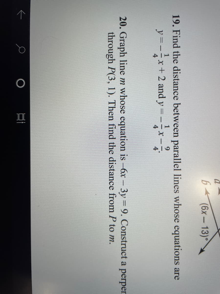 个
(6x-13)°
19. Find the distance between parallel lines whose equations are
y=--x+2 and y =-x-
4
20. Graph line m whose equation is -6x- 3y=9. Construct a perper
through P(3, 1). Then find the distance from P to m.
