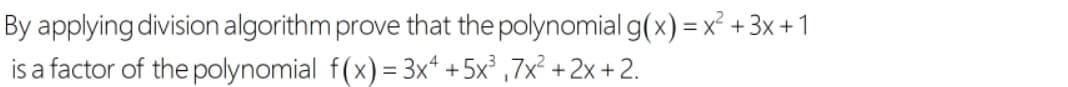 By applying division algorithm prove that the polynomial g(x) =x² +3x +1
is a factor of the polynomial f(x) = 3x* + 5x° ,7x² +2x + 2.
