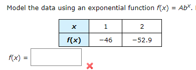 Model the data using an exponential function f(x) = Ab*.
%3D
2
f(x)
-46
-52.9
f(x) =
