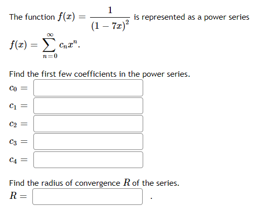 The function f(x) =
1
is represented as a power series
(1 – 7x)²
f(x) = E
Cnx".
n=0
Find the first few coefficients in the power series.
Co =
Ci =
C2
C3 =
C4 =
Find the radius of convergence R of the series.
R
||
