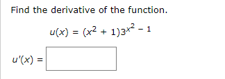 Find the derivative of the function.
u(x) = (x2 + 1)3*? - 1
u'(x) =
