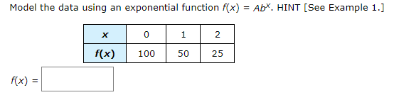 Model the data using an exponential function f(x) = Abx. HINT [See Example 1.]
1
2
f(x)
100
50
25
f(x) =

