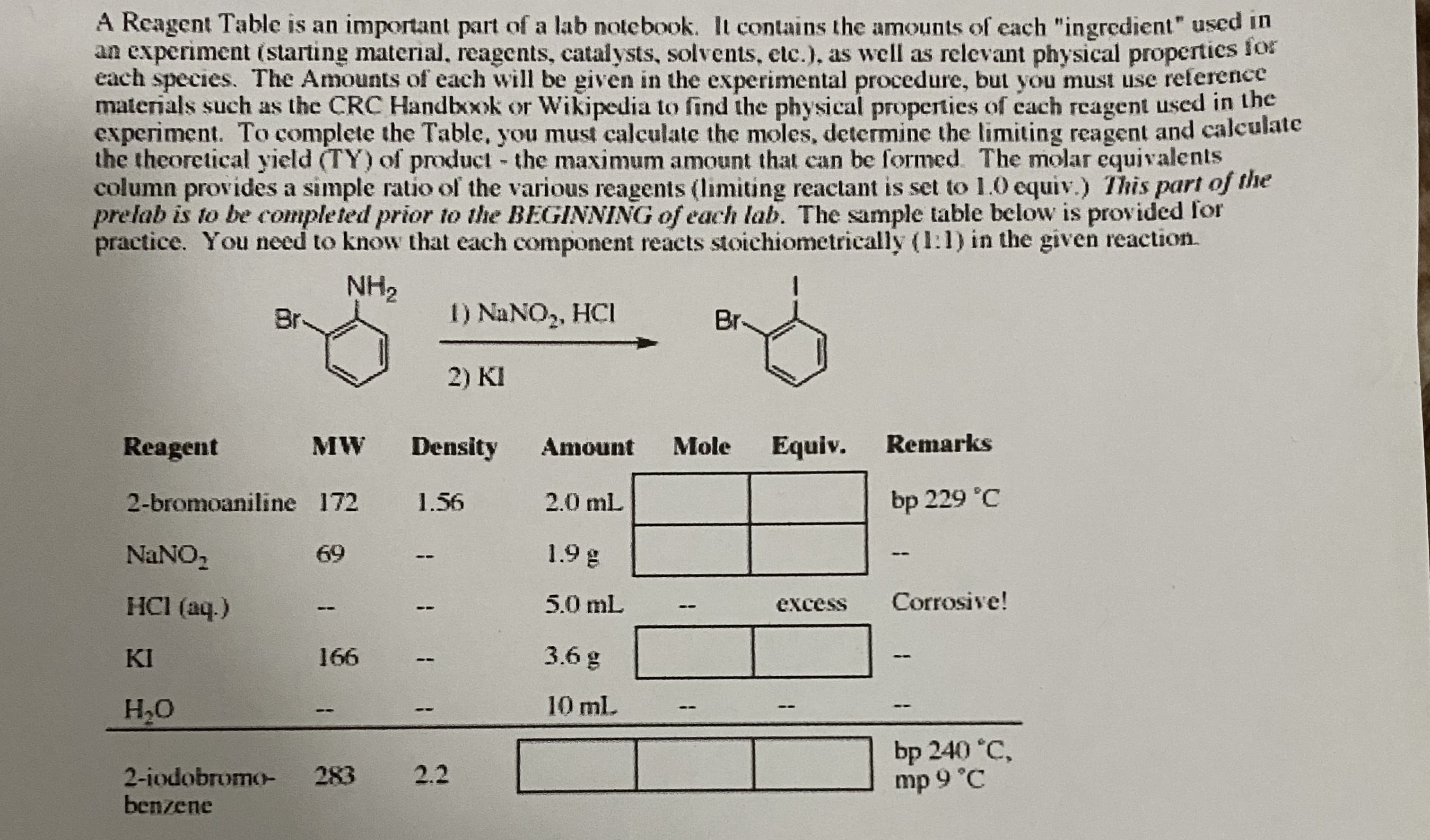 NH2
Br-
1) NANO,, HCI
Br
2) KI
Reagent
MW
Density
Amount
Mole
Equiv.
Remarks
2-bromoaniline 172
1.56
2.0 mL
bp 229 °C
NaNO,
69
1.9 g
--
--
HCI (aq.)
5.0 mL
Corrosive!
excess
--
KI
166
3.6 g
--
--
H20
10 ml.
--
--
bp 240 °C,
mp 9 °C
283
2.2
2-iodobromo-
benzene
