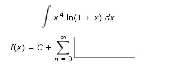 x4 In(1 + x) dx
Σ
f(x) = C +
n = 0
8
