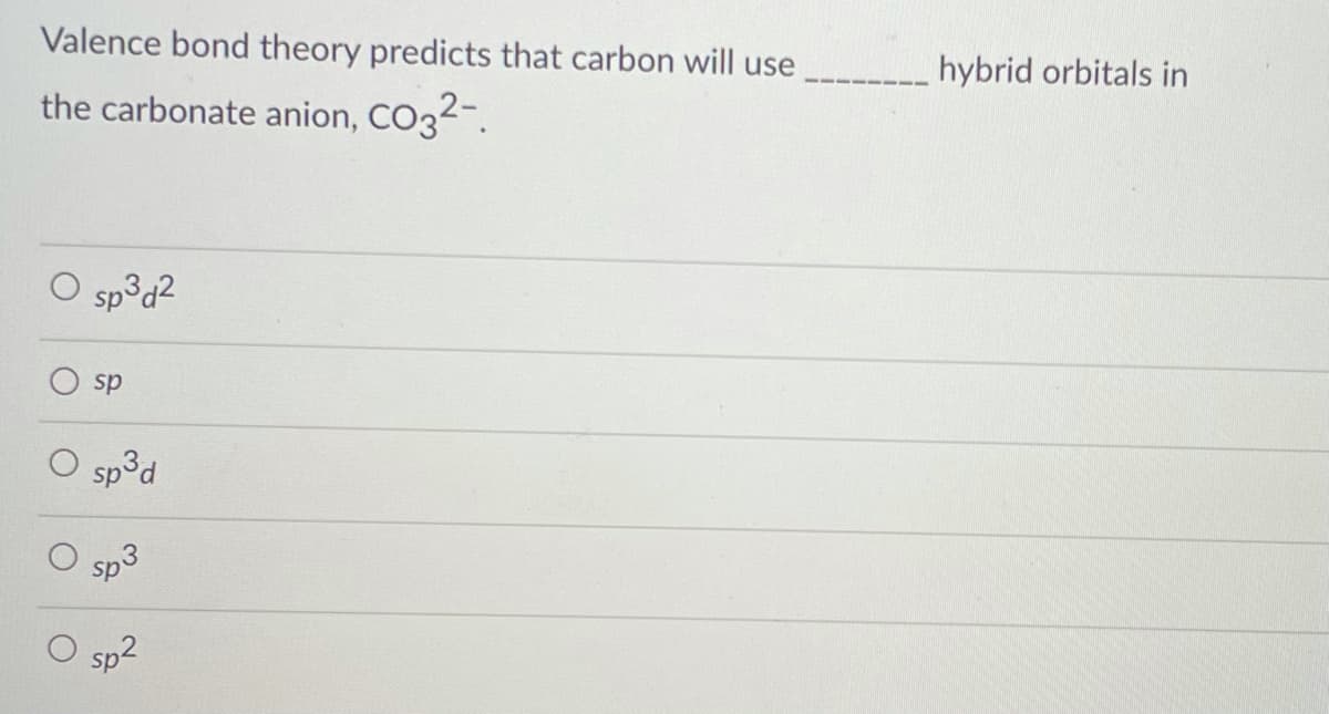 Valence bond theory predicts that carbon will use
the carbonate anion, CO32-.
hybrid orbitals in
O sp3d2
sp
sp³d
Sp2
