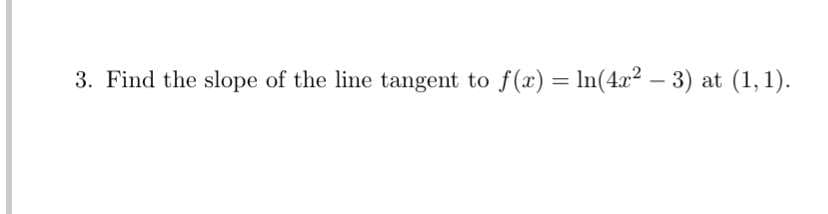 3. Find the slope of the line tangent to f(x) = In(4r2 – 3) at (1, 1).
%3D

