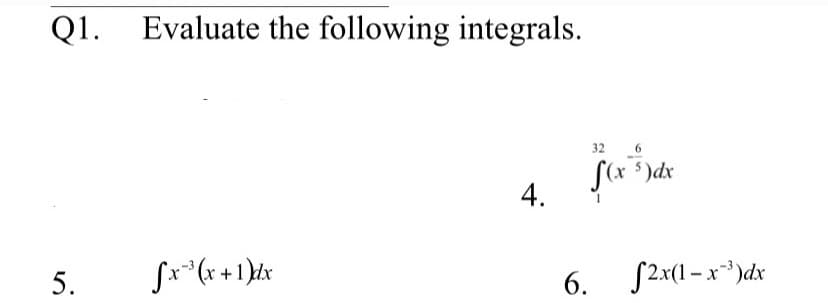 Q1. Evaluate the following integrals.
32
S(x $)dx
4.
5.
Sx*(x +1}£x
S2x(1 – x*)dx
6.
