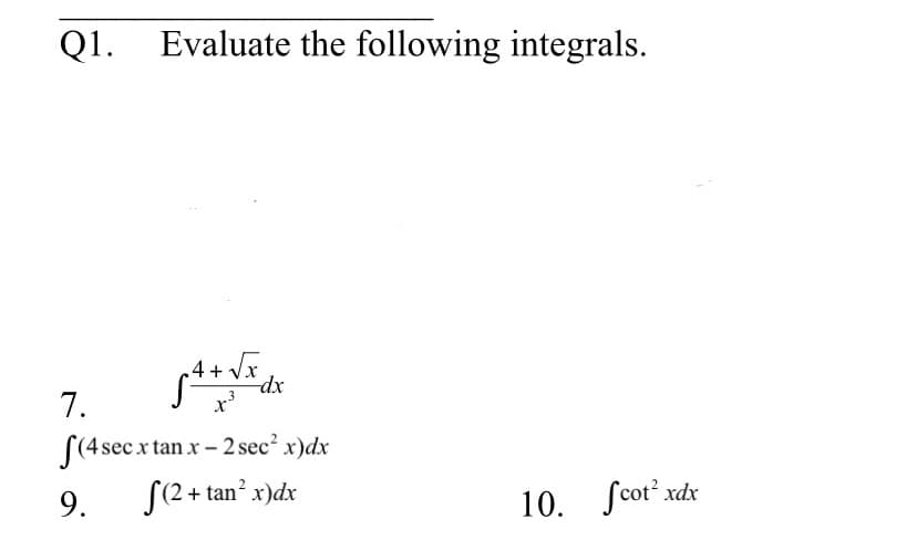 Q1.
Evaluate the following integrals.
4 + Vx.
7.
S(4 sec x tan x - 2 sec² x)dx
+ tan² x)dx
S(2
9.
10. fcot xdx
