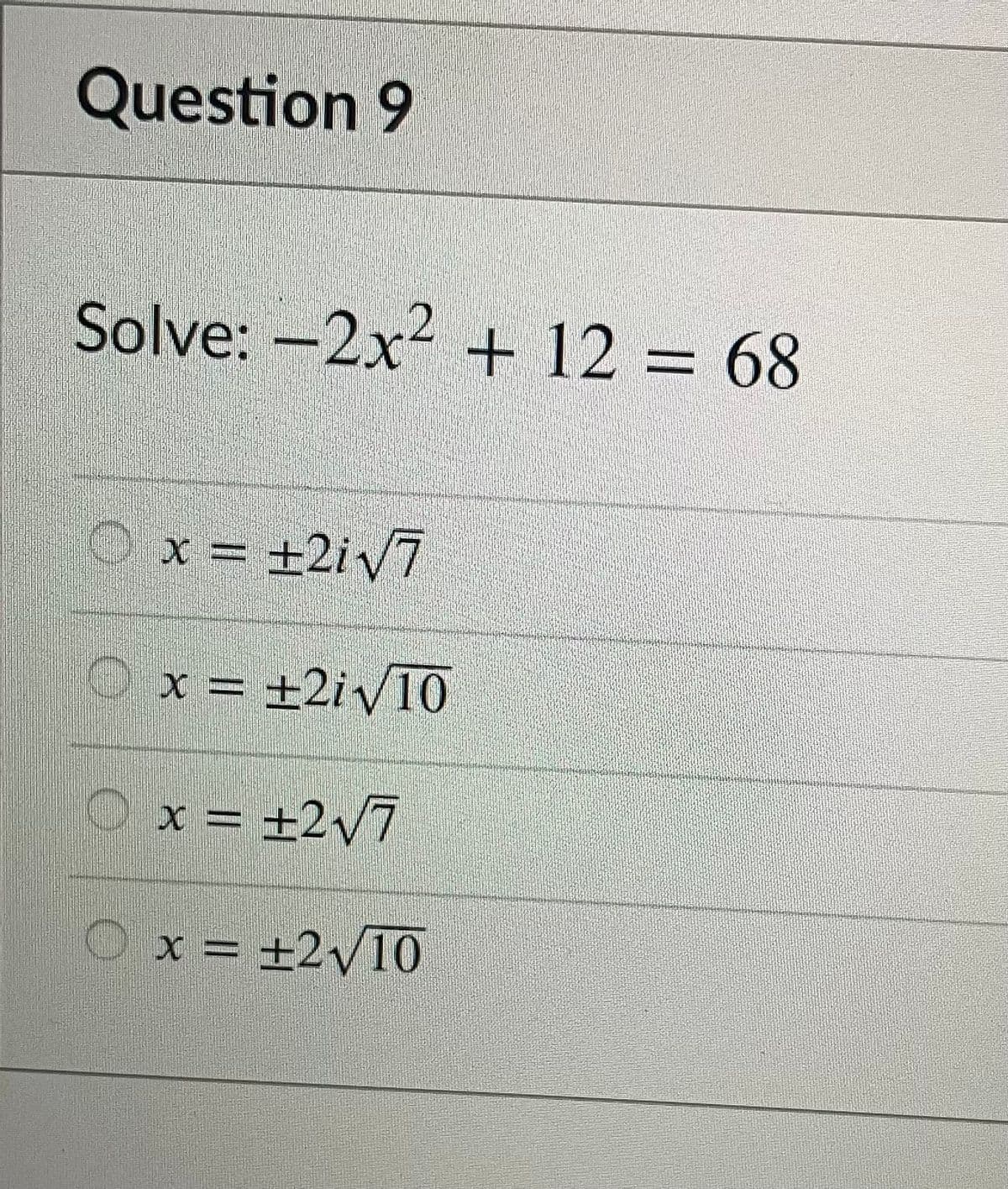 Question 9
Solve: –2x² + 12 = 68
Ox = ±2iV7
O x = ±2iv10
Ox = ±2v7
Ox = ±2y10
