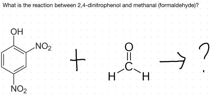 What is the reaction between 2,4-dinitrophenol and methanal (formaldehyde)?
OH
ZON
||
.C.
H.
ÑO2
