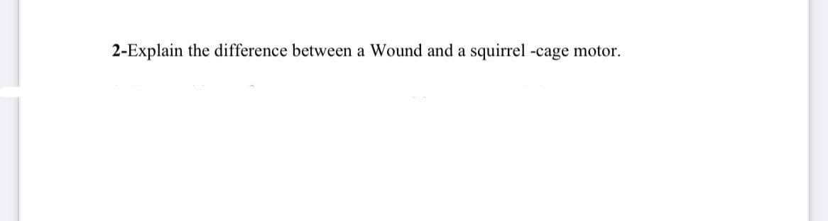 2-Explain the difference between a Wound and a squirrel -cage motor.
