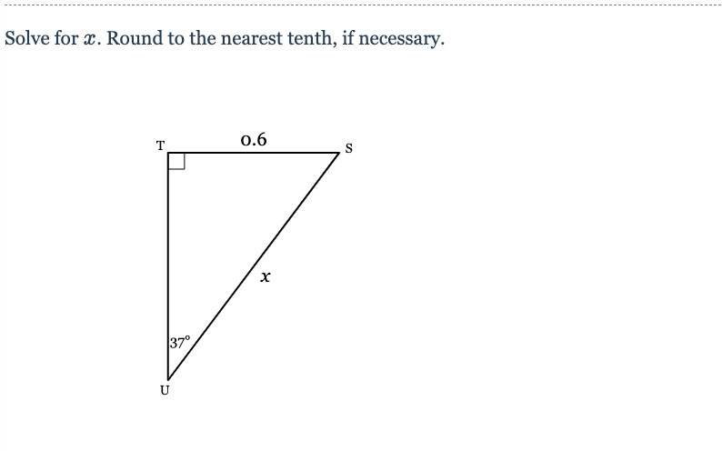 Solve for x. Round to the nearest tenth, if necessary.
T
0.6
S
37°
U
