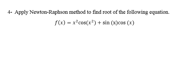 4- Apply Newton-Raphson method to find root of the following equation.
f (x) = x²cos(x²) + sin (x)cos (x)
