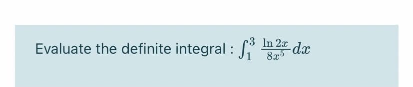 Evaluate the definite integral :
3 In 2x
-dx
8x5
