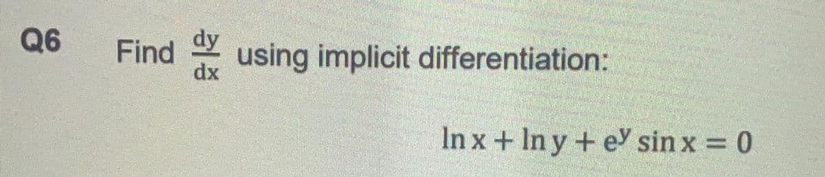 Q6
Find
dx
dy
* using implicit differentiation:
In x + In y + e sin x = 0
