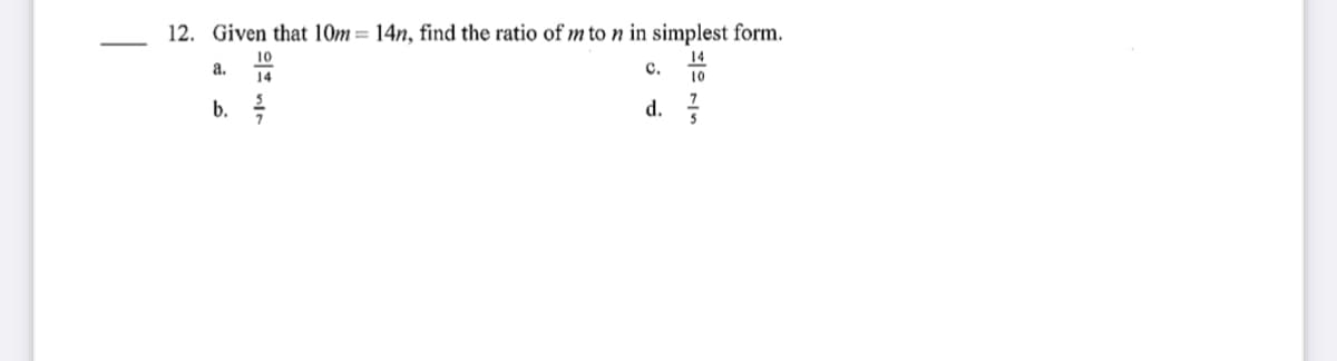 12. Given that 10m = 14n, find the ratio of m to n in simplest form.
14
10
с.
a.
10
14
d. 5
b.
