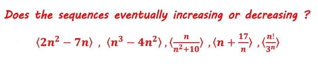 Does the sequences eventually increasing or decreasing ?
17.
n!
(2n² – 7n) , (n³ – 4n²),) , (n + "
-
'n²+10
3n
