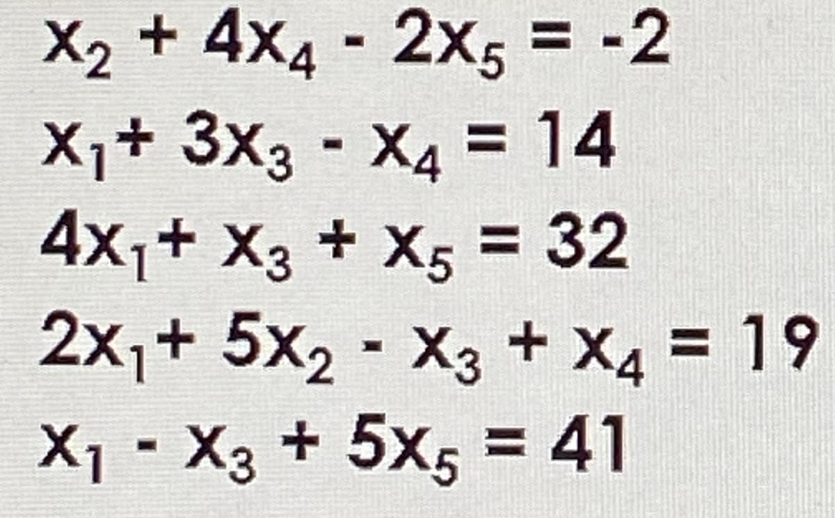 X2 + 4x4 - 2x5 = -2
X1+ 3x3 - X4 = 14
4x1+ X3 + X5 = 32
2x1+ 5x2 - X3 + X4 = 19
%3D
%3D
%3D
%3D
X1 - X3 + 5X5 = 41
