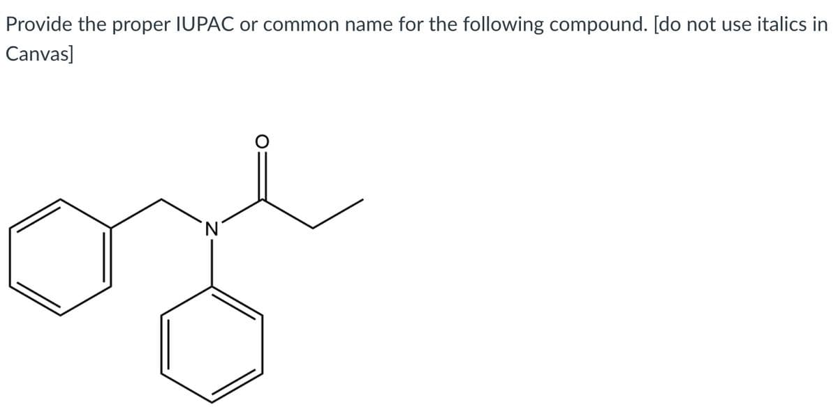 Provide the proper IUPAC or common name for the following compound. [do not use italics in
Canvas]

