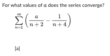 For what values of a does the series converge?
1
Σ
a
n + 2
n +4
n=1
[a]
