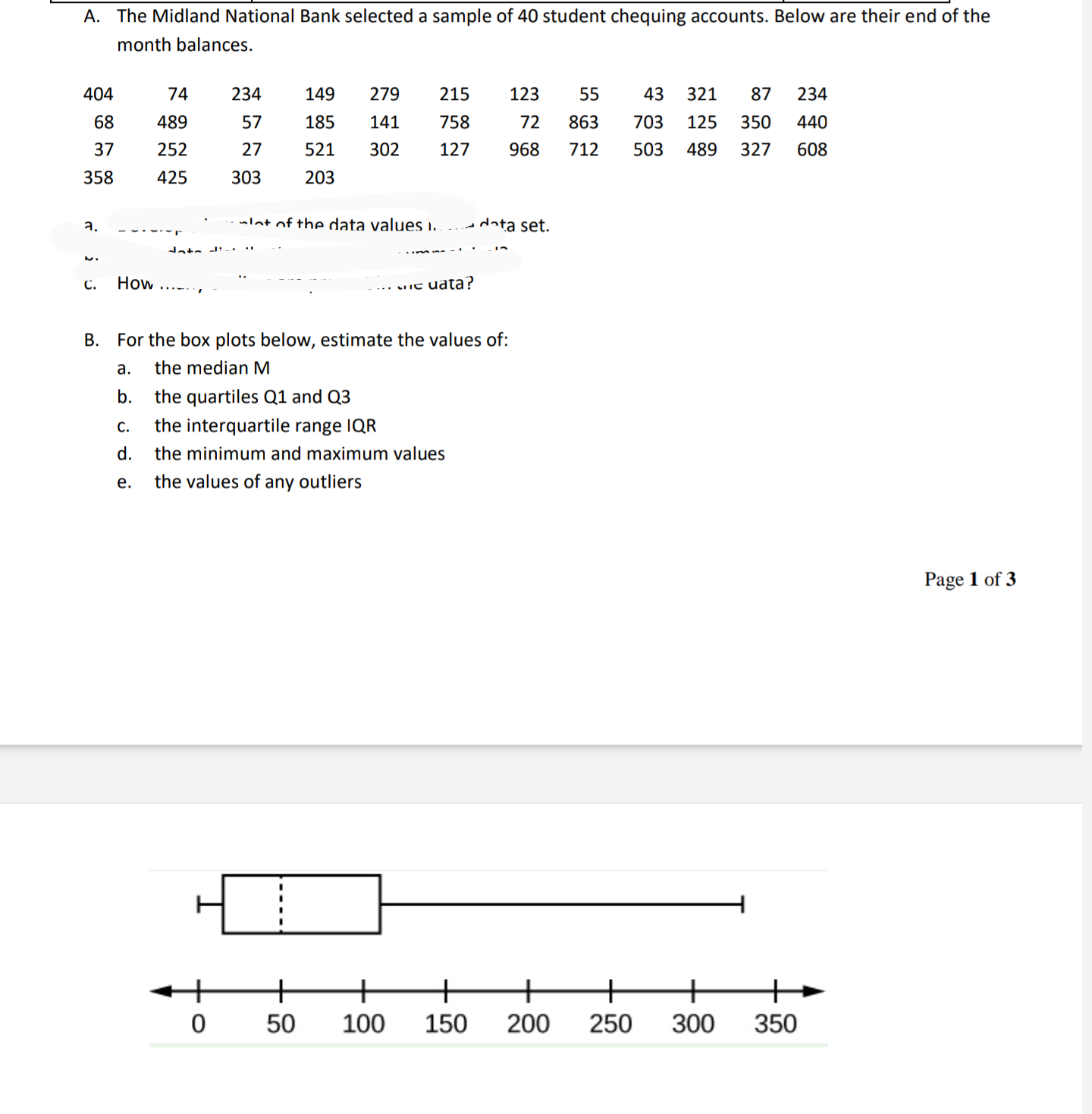 B. For the box plots below, estimate the values of:
а.
the median M
b.
the quartiles Q1 and Q3
С.
the interquartile range IQR
d.
the minimum and maximum values
е.
the values of any outliers
