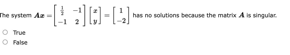 The system Ax
has no solutions because the matrix A is singular.
–1
2
O True
False
