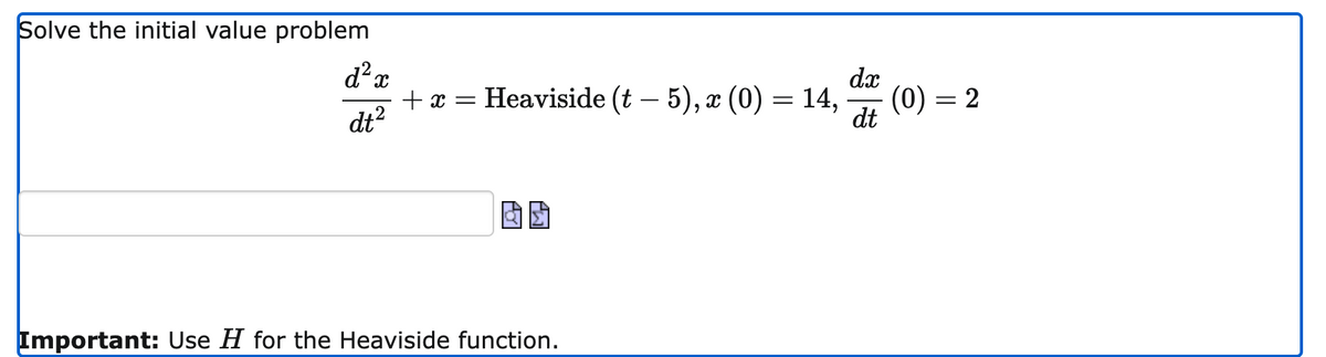 Solve the initial value problem
dx
+ x =
dt?
Неaviside (t - 5), 2 (0) — 14,
(0) = 2
dt
Important: Use H for the Heaviside function.
