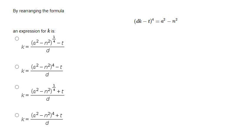 By rearranging the formula
(dk – t)* = a² – n²
an expression for k is:
(a² – n²) * – t
k=
(a² – n²)ª – t
k=
d
(a² – n²) + t
k =
d
(a² – n?)ª + t
k =
d
