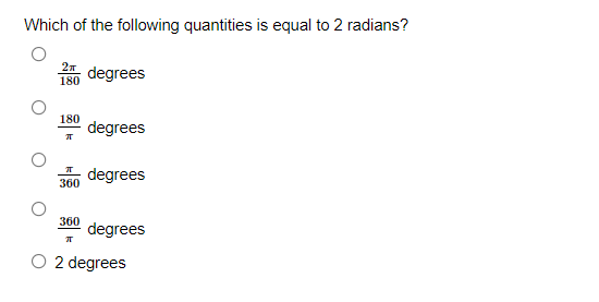 Which of the following quantities is equal to 2 radians?
degrees
180
180
degrees
degrees
360
360
degrees
O 2 degrees
