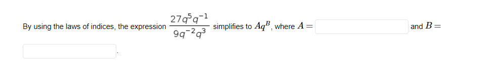 279°q¬1
9q-2q3
By using the laws of indices, the expression
simplifies to
Aq®,
where A =
and B=
