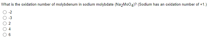 What is the oxidation number of molybdenum in sodium molybdate (Na2MoO4)? (Sodium has an oxidation number of +1.)
-2
-3
O O
6