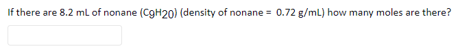 If there are 8.2 mL of nonane (C9H20) (density of nonane = 0.72 g/mL) how many moles are there?